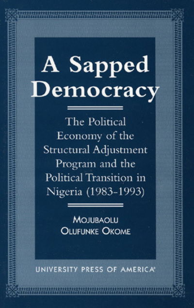 Cover for Mojubaolu Olufunke Okome · A Sapped Democracy: the Political Economy of the Structural Adjustment Program and the Political Transition in Nigeria (1983-1993) (Hardcover Book) (1998)