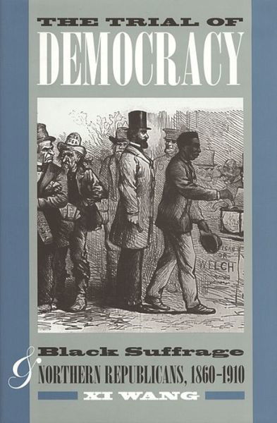 Cover for Xi Wang · The Trial of Democracy: Black Suffrage and Northern Republicans, 1860-1910 (Paperback Bog) (2012)