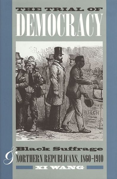 Cover for Xi Wang · The Trial of Democracy: Black Suffrage and Northern Republicans, 1860-1910 (Paperback Book) (2012)