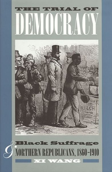 Cover for Xi Wang · The Trial of Democracy: Black Suffrage and Northern Republicans, 1860-1910 (Pocketbok) (2012)