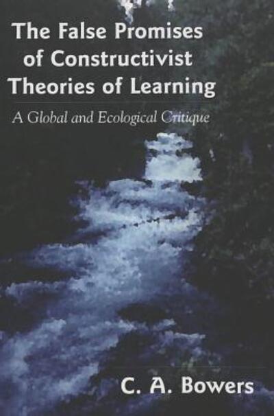 Cover for Chet A. Bowers · The False Promises of Constructivist Theories of Learning: A Global and Ecological Critique - Complicated Conversation: A Book Series of Curriculum Studies (Paperback Book) (2005)