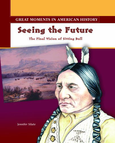 Cover for Jennifer Silate · Seeing the Future: the Final Vision of Sitting Bull (Great Moments in American History) (Hardcover Book) (2003)