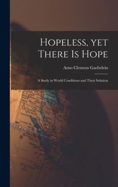 Cover for Arno Clemens 1861-1945 Gaebelein · Hopeless, yet There is Hope; a Study in World Conditions and Their Solution (Hardcover Book) (2021)