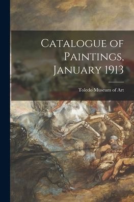 Cover for Toledo Museum of Art · Catalogue of Paintings, January 1913 (Paperback Bog) (2021)