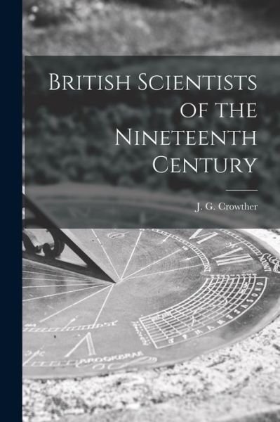 Cover for J G (James Gerald) 1899- Crowther · British Scientists of the Nineteenth Century (Paperback Bog) (2021)
