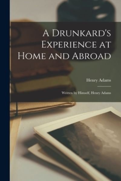A Drunkard's Experience at Home and Abroad [microform] - Henry Adams - Boeken - Legare Street Press - 9781014799845 - 9 september 2021