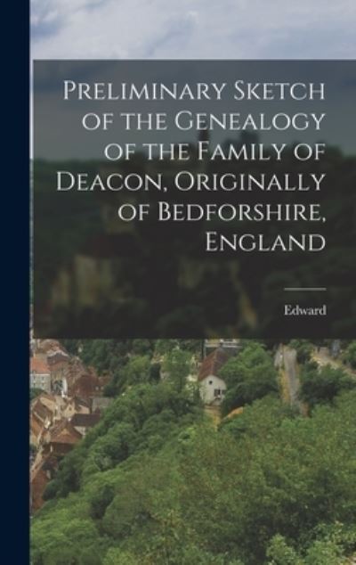 Cover for Edward 1839- Deacon · Preliminary Sketch of the Genealogy of the Family of Deacon, Originally of Bedforshire, England (Book) (2022)