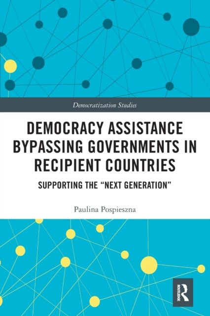 Cover for Pospieszna, Paulina (Adam Mickiewicz University in Poznan, Poland) · Democracy Assistance Bypassing Governments in Recipient Countries: Supporting the “Next Generation” - Democratization and Autocratization Studies (Pocketbok) (2021)