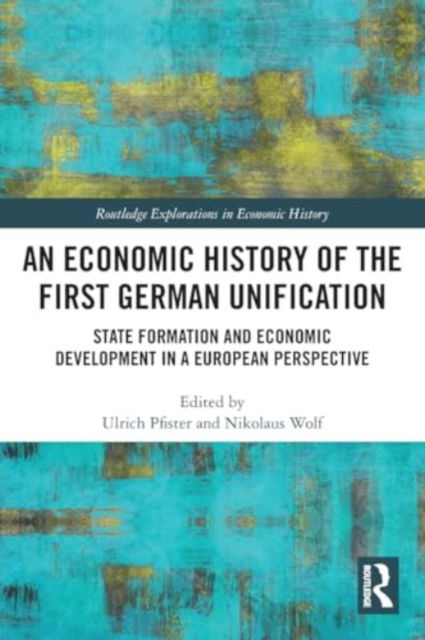 An Economic History of the First German Unification: State Formation and Economic Development in a European Perspective - Routledge Explorations in Economic History -  - Bücher - Taylor & Francis Ltd - 9781032254845 - 28. November 2024