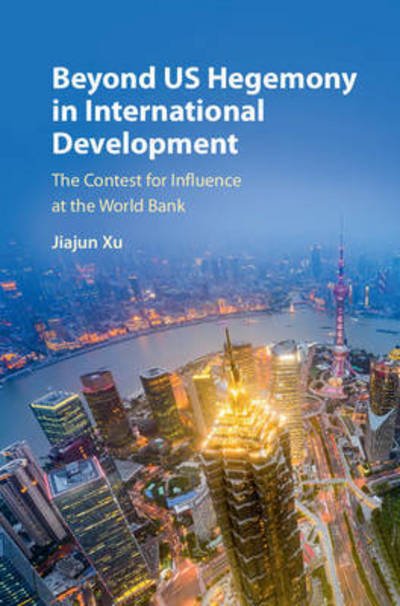 Cover for Xu, Jiajun (Peking University, Beijing) · Beyond US Hegemony in International Development: The Contest for Influence at the World Bank (Hardcover bog) (2016)