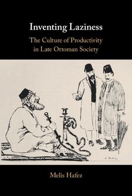 Cover for Hafez, Melis (Virginia Commonwealth University) · Inventing Laziness: The Culture of Productivity in Late Ottoman Society (Hardcover Book) (2021)