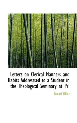 Cover for Samuel Miller · Letters on Clerical Manners and Habits Addresssed to a Student in the Theological Seminary at Pri (Paperback Book) (2009)