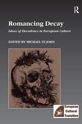 Romancing Decay: Ideas of Decadence in European Culture - Studies in European Cultural Transition - Michael St John - Książki - Taylor & Francis Ltd - 9781138268845 - 17 listopada 2016