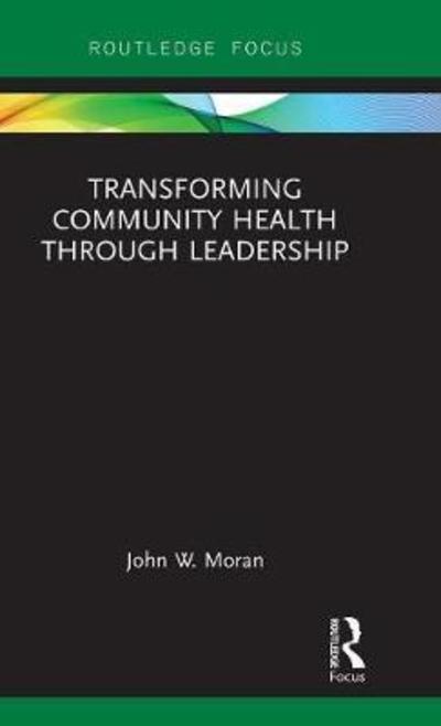 Cover for Moran, John W. (Public Health Foundation, Washington, DC, USA) · Transforming Community Health through Leadership (Hardcover Book) (2018)