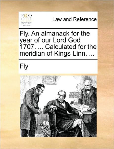 Fly. an Almanack for the Year of Our Lord God 1707. ... Calculated for the Meridian of Kings-linn, ... - Fly - Książki - Gale Ecco, Print Editions - 9781170848845 - 10 czerwca 2010