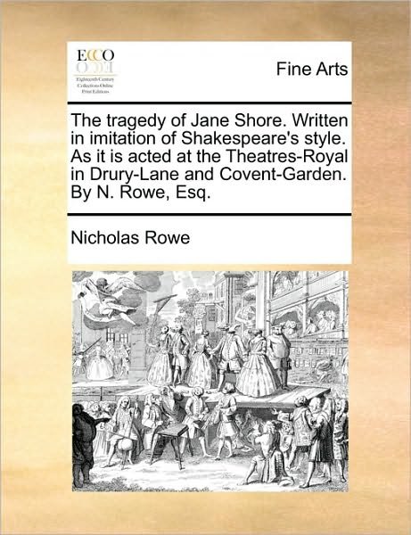 The Tragedy of Jane Shore. Written in Imitation of Shakespeare's Style. As It is Acted at the Theatres-royal in Drury-lane and Covent-garden. by N. Rowe, - Nicholas Rowe - Książki - Gale Ecco, Print Editions - 9781170963845 - 10 czerwca 2010