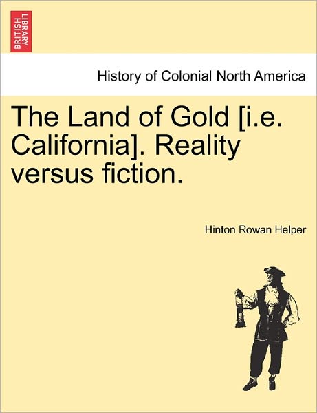 Cover for Hinton Rowan Helper · The Land of Gold [i.e. California]. Reality Versus Fiction. (Pocketbok) (2011)