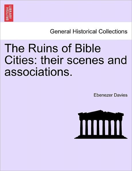 The Ruins of Bible Cities: Their Scenes and Associations. - Ebenezer Davies - Böcker - British Library, Historical Print Editio - 9781241454845 - 1 mars 2011