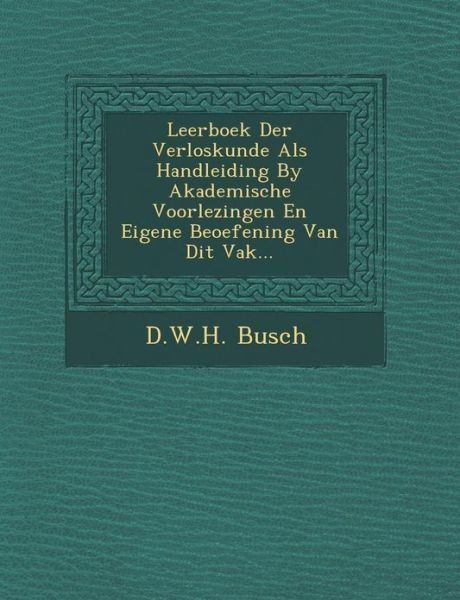 Leerboek Der Verloskunde Als Handleiding by Akademische Voorlezingen en Eigene Beoefening Van Dit Vak... - D.w.h. Busch - Kirjat - Saraswati Press - 9781249966845 - maanantai 1. lokakuuta 2012