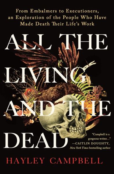 Cover for Hayley Campbell · All the Living and the Dead: From Embalmers to Executioners, an Exploration of the People Who Have Made Death Their Life's Work (Hardcover Book) (2022)