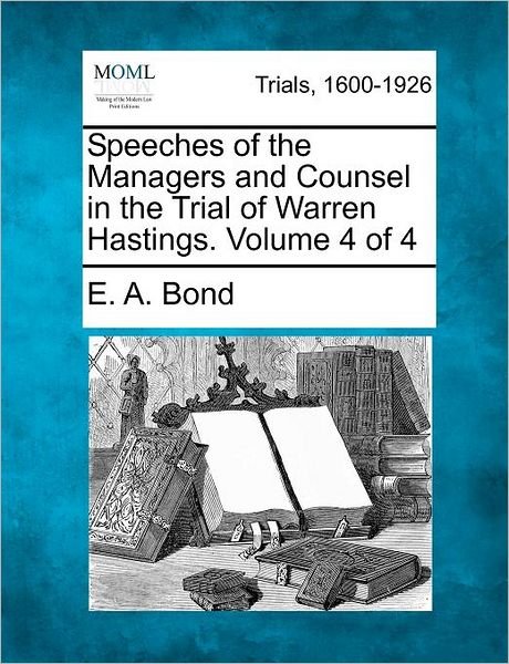Speeches of the Managers and Counsel in the Trial of Warren Hastings. Volume 4 of 4 - E a Bond - Livros - Gale Ecco, Making of Modern Law - 9781275086845 - 14 de fevereiro de 2012
