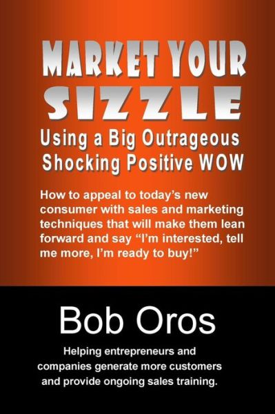 Cover for Bob Oros · Market Your Sizzle Using a Big Outrageous Shocking Positive Wow (Paperback Book) (2015)