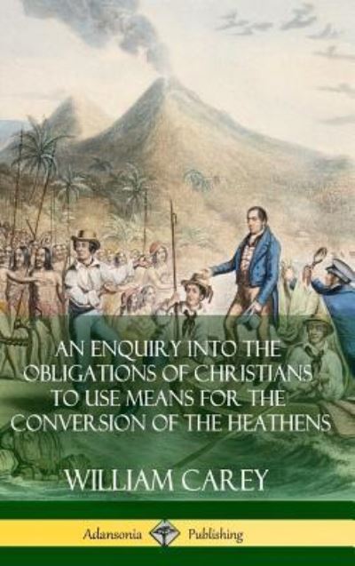 Cover for William Carey · An Enquiry Into The Obligations Of Christians To Use Means For The Conversion Of The Heathens (Hardcover) (Hardcover Book) (2018)