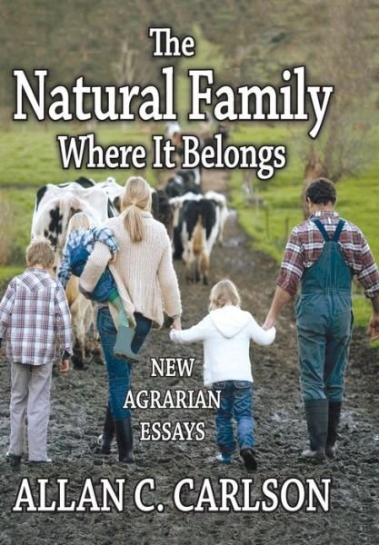 The Natural Family Where it Belongs: New Agrarian Essays - Marriage and Family Studies Series - Allan C. Carlson - Bøger - Taylor & Francis Inc - 9781412852845 - 30. marts 2014