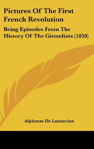 Cover for Alphonse De Lamartine · Pictures of the First French Revolution: Being Episodes from the History of the Girondists (1850) (Hardcover Book) (2008)