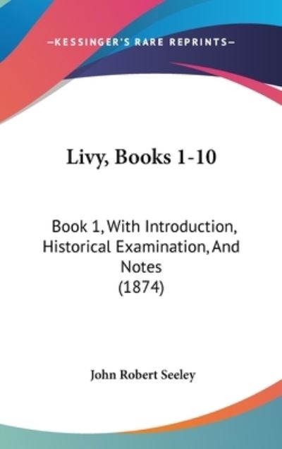 Cover for John Robert Seeley · Livy, Books 1-10: Book 1, with Introduction, Historical Examination, and Notes (1874) (Hardcover Book) (2008)