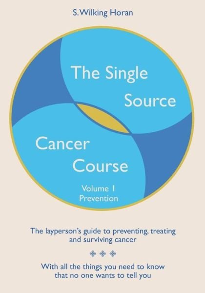 The Single Source Cancer Course: the Layperson's Guide to Preventing, Treating and Surviving Cancer - Volume 1: Prevention - S Wilking Horan - Livros - Createspace - 9781439273845 - 16 de janeiro de 2012
