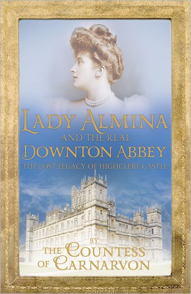 Countess Of Carnarvon · Lady Almina and the Real Downton Abbey: The Lost Legacy of Highclere Castle (Paperback Book) (2012)