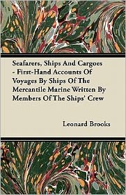 Seafarers, Ships and Cargoes - First-hand Accounts of Voyages by Ships of the Mercantile Marine Written by Members of the Ships' Crew - Leonard Brooks - Bücher - Hayne Press - 9781447416845 - 9. Juni 2011