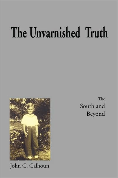 The Unvarnished Truth - John C Calhoun - Książki - Xlibris Corporation - 9781450034845 - 5 lutego 2010