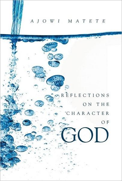 Cover for Ajowi Matete · Reflections on the Character of God: Personal Revelations of the One True God: God the Father, Jesus the Son and the Holy Spirit (Hardcover bog) (2011)