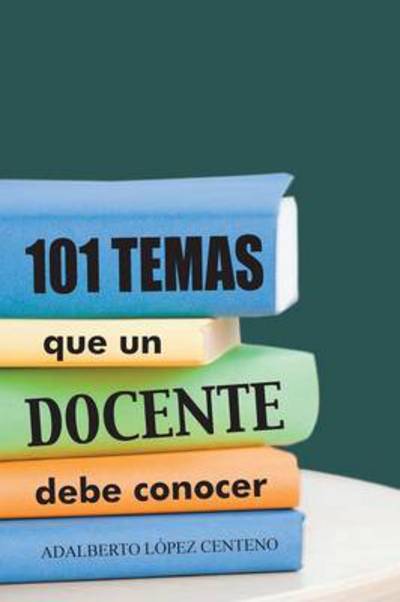 Cover for Adalberto Lopez Centeno · 101 Temas Que Un Docente Debe Conocer. (Paperback Book) (2013)