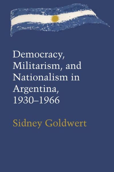 Cover for Marvin Goldwert · Democracy, Militarism, and Nationalism in Argentina, 1930–1966: An Interpretation - LLILAS Latin American Monograph Series (Paperback Book) (1972)