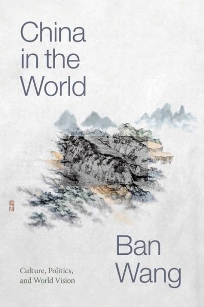 Cover for Ban Wang · China in the World: Culture, Politics, and World Vision - Sinotheory (Paperback Book) (2022)