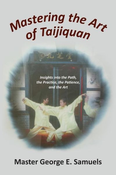 Cover for Master George E Samuels · Mastering the Art of Taijiquan: Insights into the Path, the Practice, the Patience, and the Art (Paperback Book) (2015)