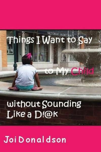 Cover for Joi Donaldson · Things I Want to Say to My Child Without Sounding Like a D!@k (Paperback Bog) (2014)
