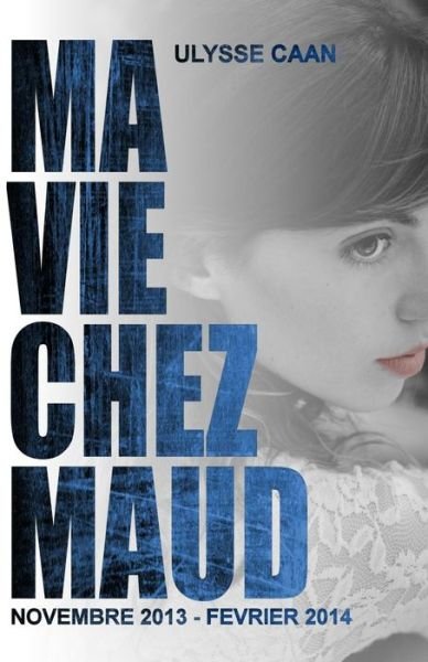 Cover for Ulysse Caan · Ma Vie Chez Maud: Novembre 2013 - Fevrier 2014 (Paperback Book) (2014)