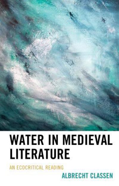 Cover for Albrecht Classen · Water in Medieval Literature: An Ecocritical Reading - Ecocritical Theory and Practice (Hardcover Book) (2017)