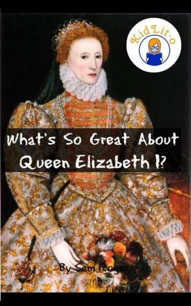 Cover for Sam Rogers · What's So Great About Queen Elizabeth I?: a Biography of Queen Elizabeth Just for Kids! (Taschenbuch) (2014)