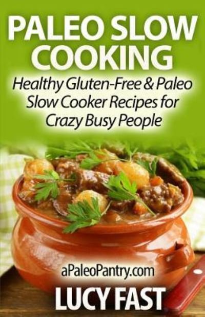 Cover for Lucy Fast · Paleo Slow Cooking: Healthy Gluten Free &amp; Paleo Slow Cooker Recipes for Crazy Busy People (Pocketbok) (2014)