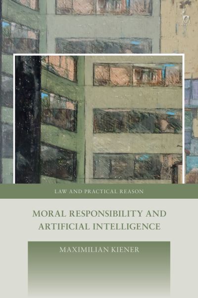 Cover for Kiener, Maximilian (University of Oxford, UK) · Moral Responsibility and Artificial Intelligence - Law and Practical Reason (Hardcover Book) (2025)