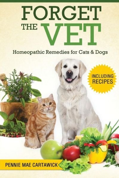 Forget the Vet: Homeopathic Remedies for Cats & Dogs - Pennie Mae Cartawick - Boeken - Createspace - 9781517636845 - 6 oktober 2015