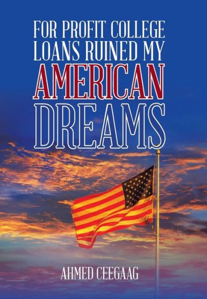 Cover for Ahmed Ceegaag · For-Profit College Loans Ruined My American Dreams (Hardcover Book) (2017)