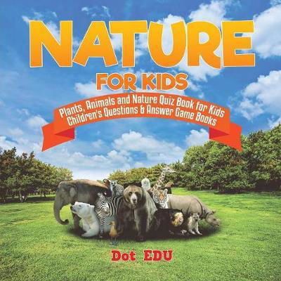 Nature for Kids Plants, Animals and Nature Quiz Book for Kids Children's Questions & Answer Game Books - Dot Edu - Books - Speedy Publishing LLC - 9781541916845 - December 1, 2017