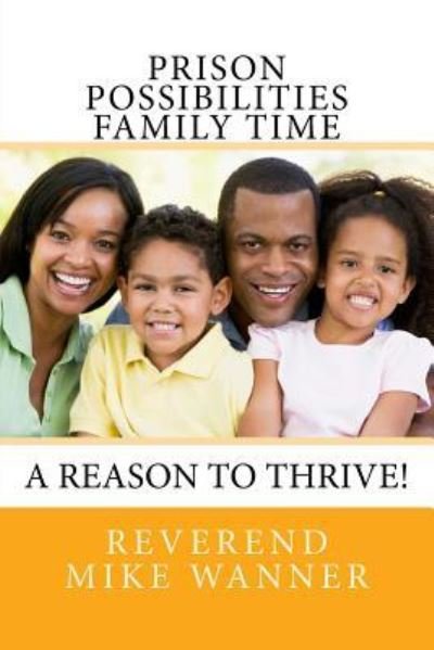 Prison Possibilities Family Time : A Reason to Thrive! - Reverend Mike Wanner - Books - CreateSpace Independent Publishing Platf - 9781545372845 - April 21, 2017