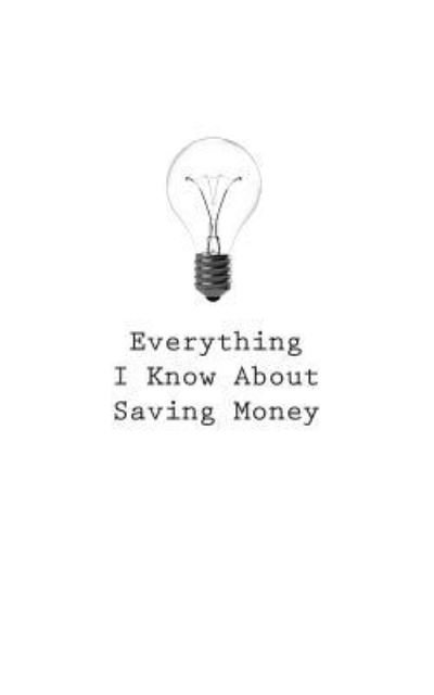 Everything I Know About Saving Money - O - Livros - Createspace Independent Publishing Platf - 9781545468845 - 21 de abril de 2017